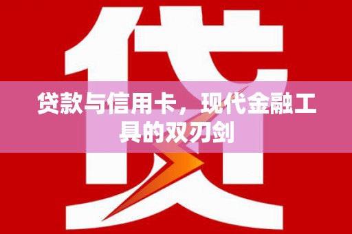 江川贷款与信用卡，现代金融工具的双刃剑