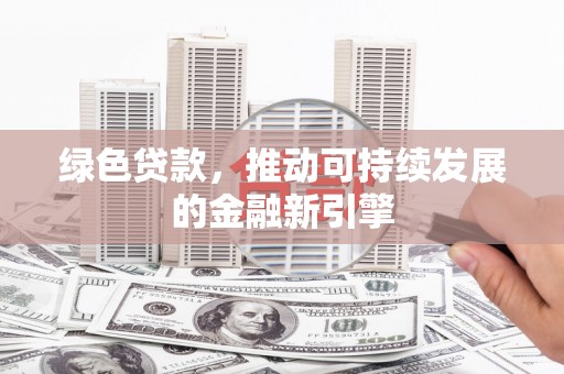 江川绿色贷款，推动可持续发展的金融新引擎