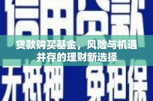 江川贷款购买基金，风险与机遇并存的理财新选择
