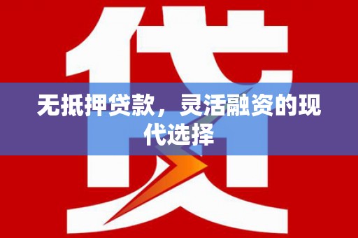 江川无抵押贷款，灵活融资的现代选择