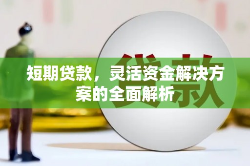 江川短期贷款，灵活资金解决方案的全面解析