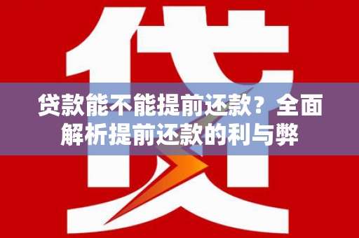 江川贷款能不能提前还款？全面解析提前还款的利与弊
