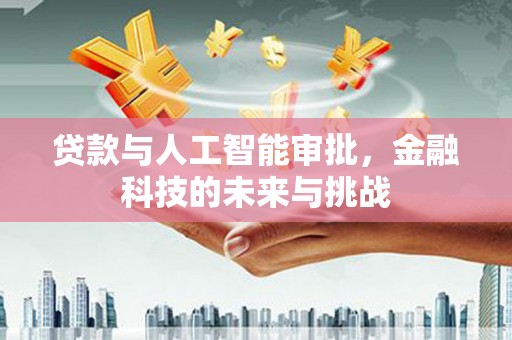 江川贷款与人工智能审批，金融科技的未来与挑战