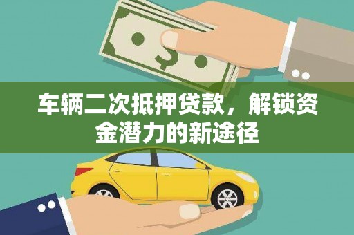 江川车辆二次抵押贷款，解锁资金潜力的新途径