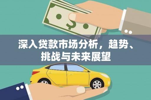 江川深入贷款市场分析，趋势、挑战与未来展望