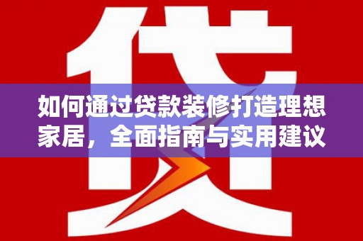 江川如何通过贷款装修打造理想家居，全面指南与实用建议