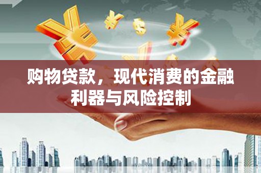 江川购物贷款，现代消费的金融利器与风险控制