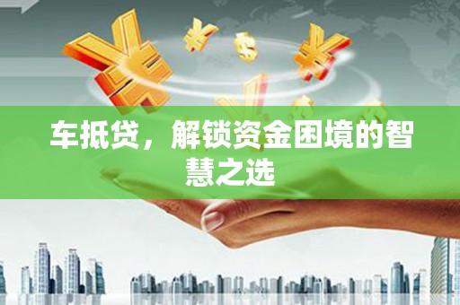 江川车抵贷，解锁资金困境的智慧之选