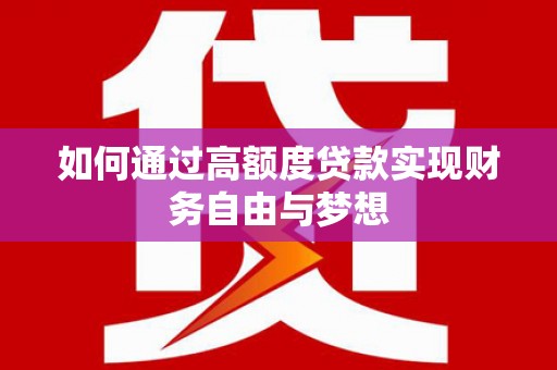 江川如何通过高额度贷款实现财务自由与梦想