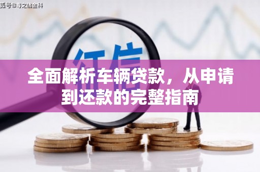 江川全面解析车辆贷款，从申请到还款的完整指南