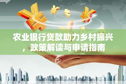 江川农业银行贷款助力乡村振兴，政策解读与申请指南