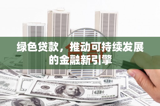 江川绿色贷款，推动可持续发展的金融新引擎