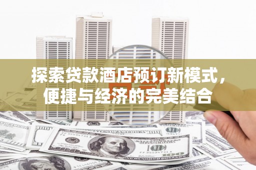 江川探索贷款酒店预订新模式，便捷与经济的完美结合