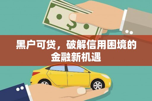 江川黑户可贷，破解信用困境的金融新机遇