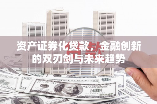江川资产证券化贷款，金融创新的双刃剑与未来趋势
