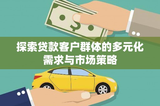 江川探索贷款客户群体的多元化需求与市场策略