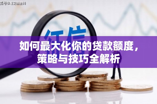 江川如何最大化你的贷款额度，策略与技巧全解析
