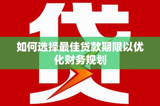 江川如何选择最佳贷款期限以优化财务规划