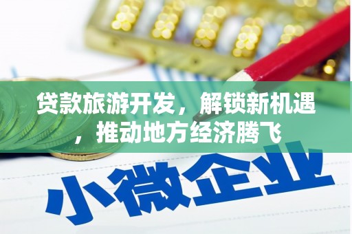 江川贷款旅游开发，解锁新机遇，推动地方经济腾飞
