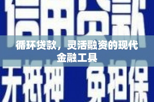 江川循环贷款，灵活融资的现代金融工具