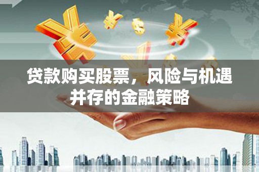 江川贷款购买股票，风险与机遇并存的金融策略