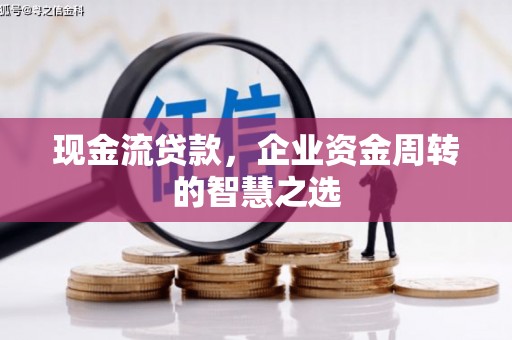 江川现金流贷款，企业资金周转的智慧之选