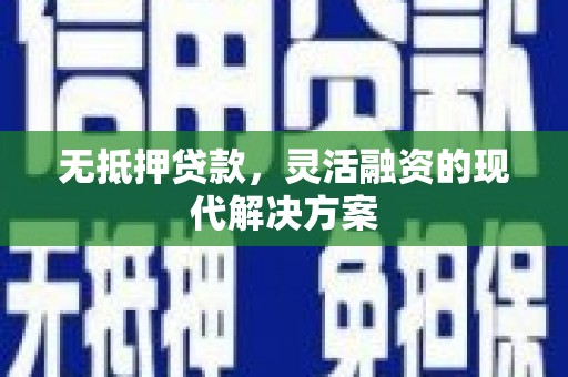 江川无抵押贷款，灵活融资的现代解决方案