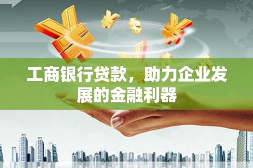 江川工商银行贷款，助力企业发展的金融利器