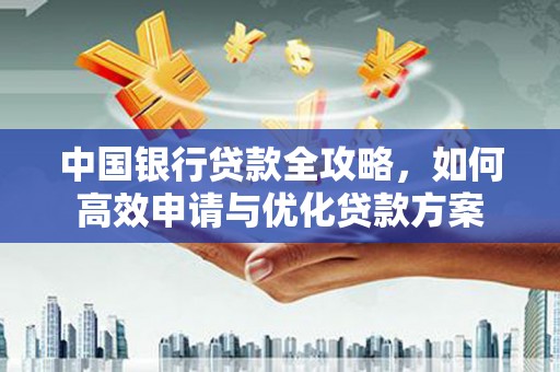 江川中国银行贷款全攻略，如何高效申请与优化贷款方案