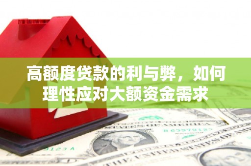 江川高额度贷款的利与弊，如何理性应对大额资金需求