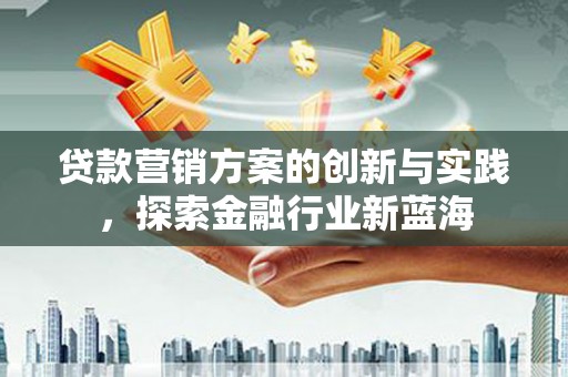 江川贷款营销方案的创新与实践，探索金融行业新蓝海