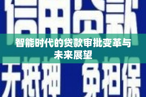 江川智能时代的贷款审批变革与未来展望