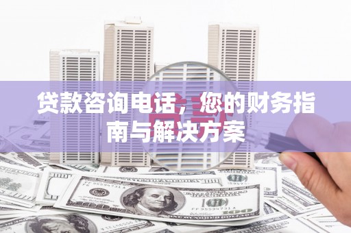 江川贷款咨询电话，您的财务指南与解决方案