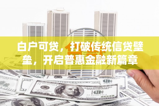 江川白户可贷，打破传统信贷壁垒，开启普惠金融新篇章
