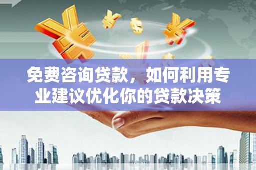 江川免费咨询贷款，如何利用专业建议优化你的贷款决策