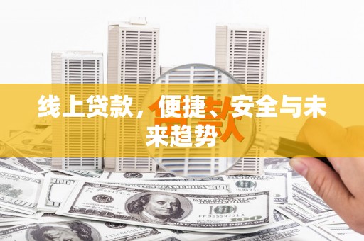 江川线上贷款，便捷、安全与未来趋势