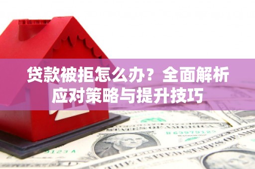 江川贷款被拒怎么办？全面解析应对策略与提升技巧