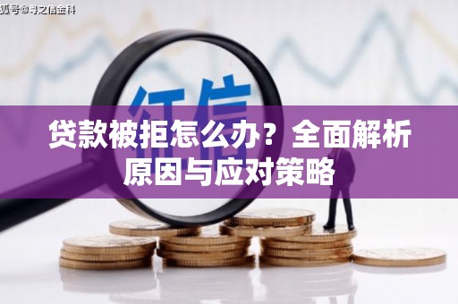 江川贷款被拒怎么办？全面解析原因与应对策略