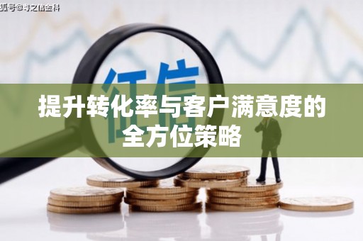 江川提升转化率与客户满意度的全方位策略