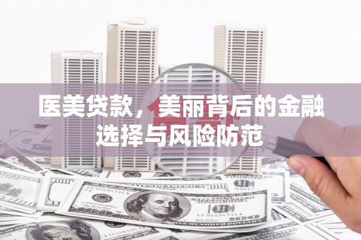 江川医美贷款，美丽背后的金融选择与风险防范