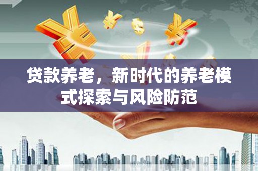 江川贷款养老，新时代的养老模式探索与风险防范