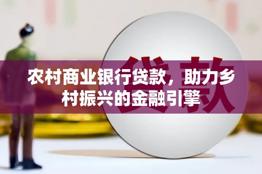 江川农村商业银行贷款，助力乡村振兴的金融引擎