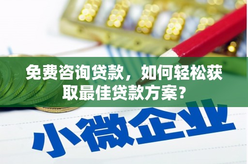 江川免费咨询贷款，如何轻松获取最佳贷款方案？