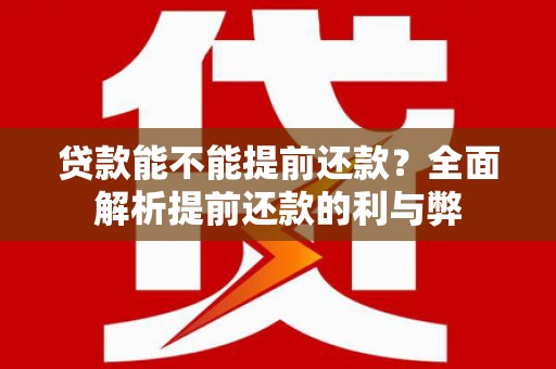 江川贷款能不能提前还款？全面解析提前还款的利与弊