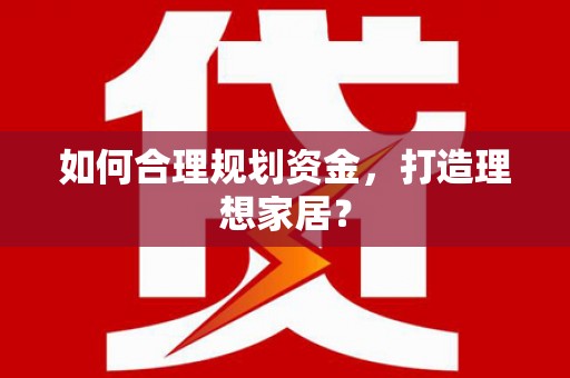 江川如何合理规划资金，打造理想家居？