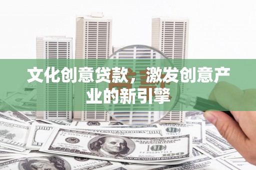 江川文化创意贷款，激发创意产业的新引擎